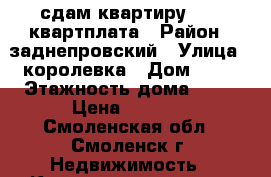 сдам квартиру 8000 квартплата › Район ­ заднепровский › Улица ­ королевка › Дом ­ 20 › Этажность дома ­ 10 › Цена ­ 8 000 - Смоленская обл., Смоленск г. Недвижимость » Квартиры аренда   . Смоленская обл.,Смоленск г.